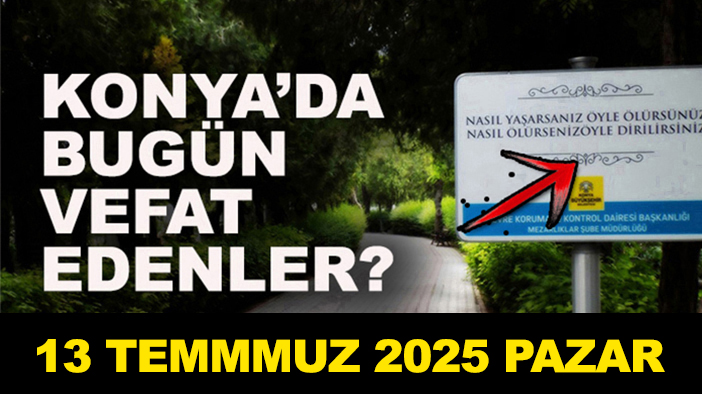 Konya’da bugün vefat edenler? 13 Temmuz Pazar 2025