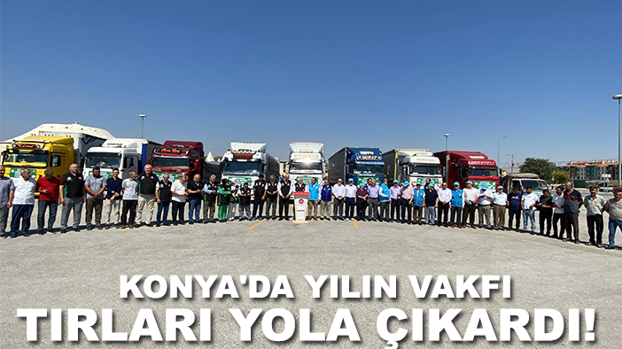Konya'da yılın vakfı tırları yola çıkardı!
