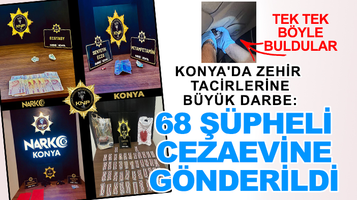 Konya'da zehir tacirlerine büyük darbe: 68 şüpheli cezaevine gönderildi