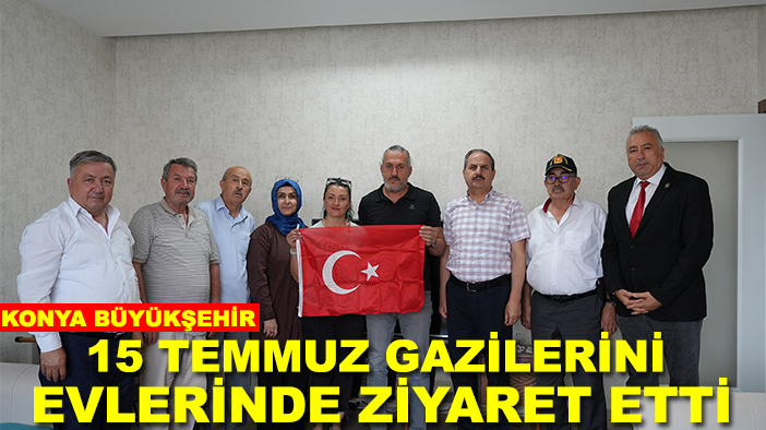 Konya Büyükşehir 15 Temmuz Gazilerini evlerinde ziyaret etti