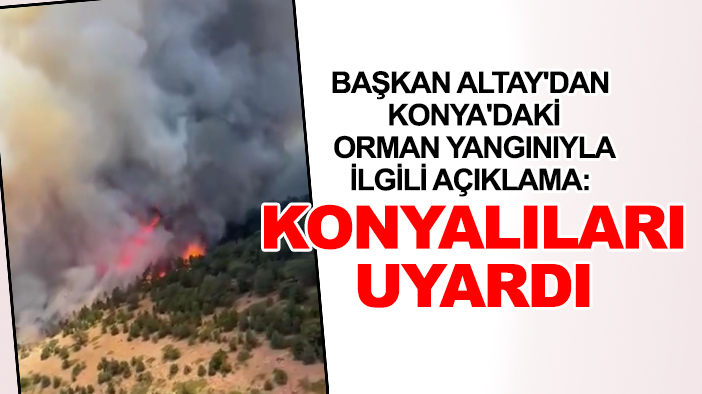 Başkan Altay'dan Konya'daki orman yangınıyla ilgili açıklama: Konyalıları uyardı