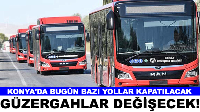 Konya'da bugün bazı yollar kapatılacak, güzergahlar değişecek!