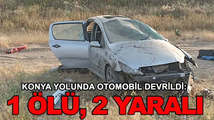 Konya yolunda otomobil devrildi: 1 ölü, 2 yaralı