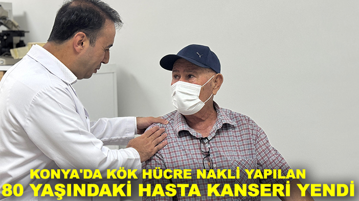 Konya'da kök hücre nakli yapılan 80 yaşındaki hasta kanseri yendi
