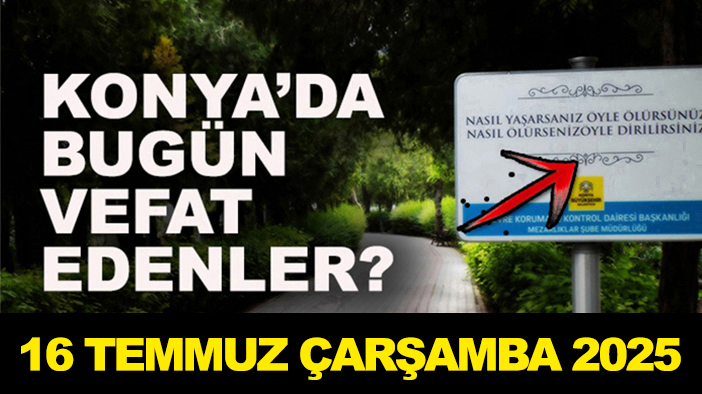 Konya’da bugün vefat edenler? 16 Temmuz Çarşamba 2025