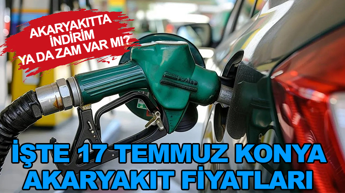Akaryakıtta indirim ya da zam var mı? İşte 17 Temmuz Konya akaryakıt fiyatları