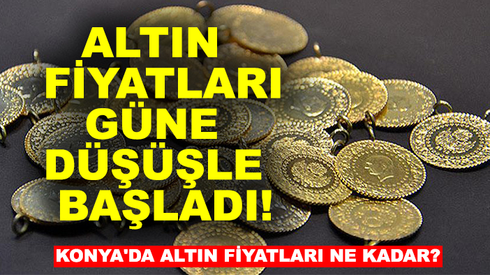 Altın fiyatları güne düşüşle başladı! Konya'da altın fiyatları ne kadar?