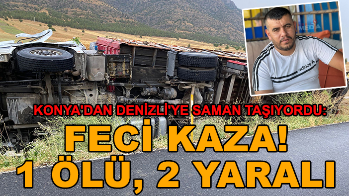Konya'dan Denizli'ye saman taşıyordu: Feci kaza! 1 ölü, 2 yaralı