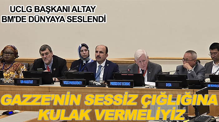 UCLG Başkanı Altay BM'de dünyaya seslendi: Gazze’nin sessiz çığlığına kulak vermeliyiz