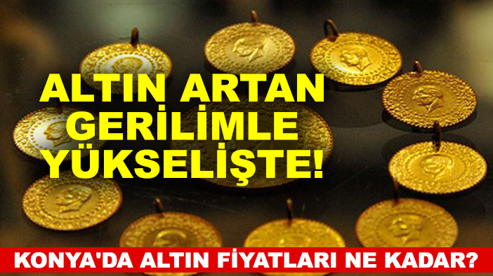 Altın artan gerilimle yükselişte! Konya'da altın fiyatları ne kadar?
