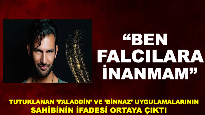 Tutuklanan ’Faladdin’ ve ’Binnaz’ uygulamalarının sahibinin ifadesi ortaya çıktı: Ben falcılara inanmam