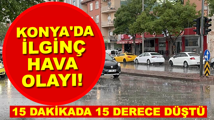 Konya'da ilginç hava olayı! 15 dakikada 15 derece düştü