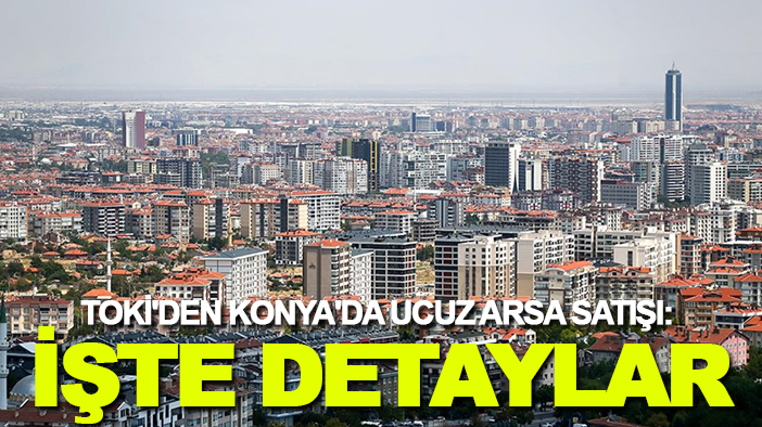 TOKİ'den Konya'da ucuz arsa satışı: İşte detaylar