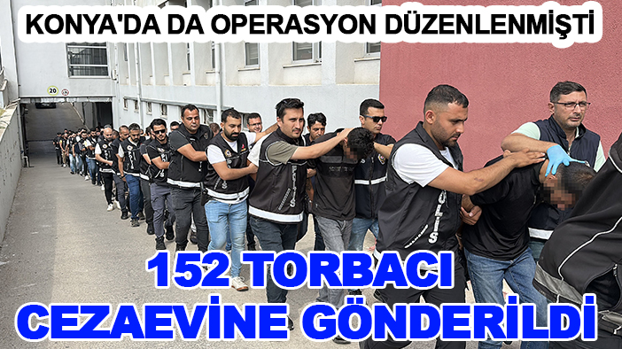 Konya'da da operasyon düzenlenmişti: 152 torbacı cezaevine gönderildi