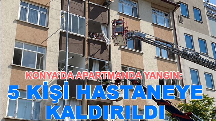 Konya’da apartmanda yangın: 5 kişi hastaneye kaldırıldı
