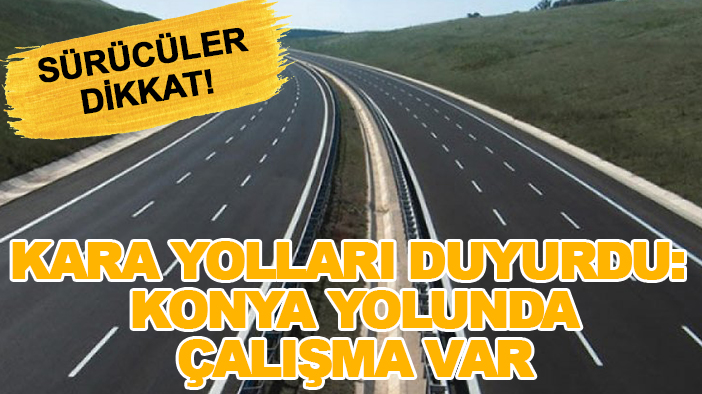 Sürücüler dikkat! Kara yolları duyurdu: Konya yolunda çalışma var