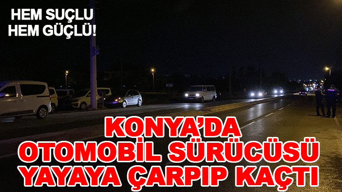 Hem suçlu hem güçlü! Konya’da otomobil sürücüsü yayaya çarpıp kaçtı