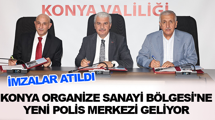 İmzalar atıldı: Konya Organize Sanayi Bölgesi'ne yeni polis merkezi geliyor