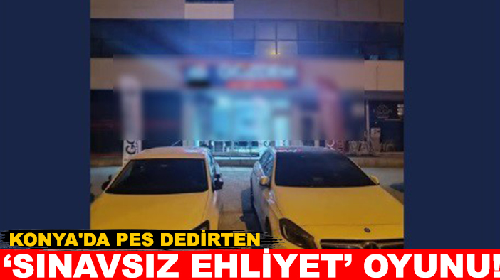 Konya'da pes dedirten ‘sınavsız ehliyet’ oyunu!