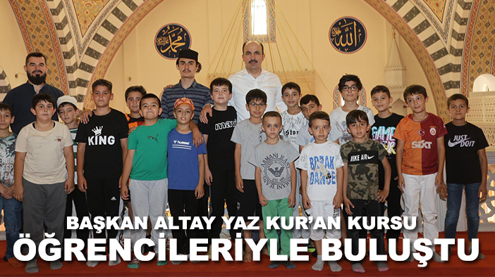 Başkan Altay Yaz Kur’an Kursu öğrencileriyle buluştu