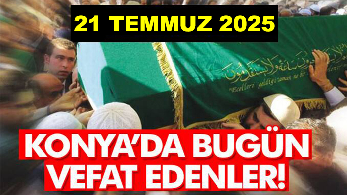 Konya'da bugün vefat edenler! 21 Temmuz 2025