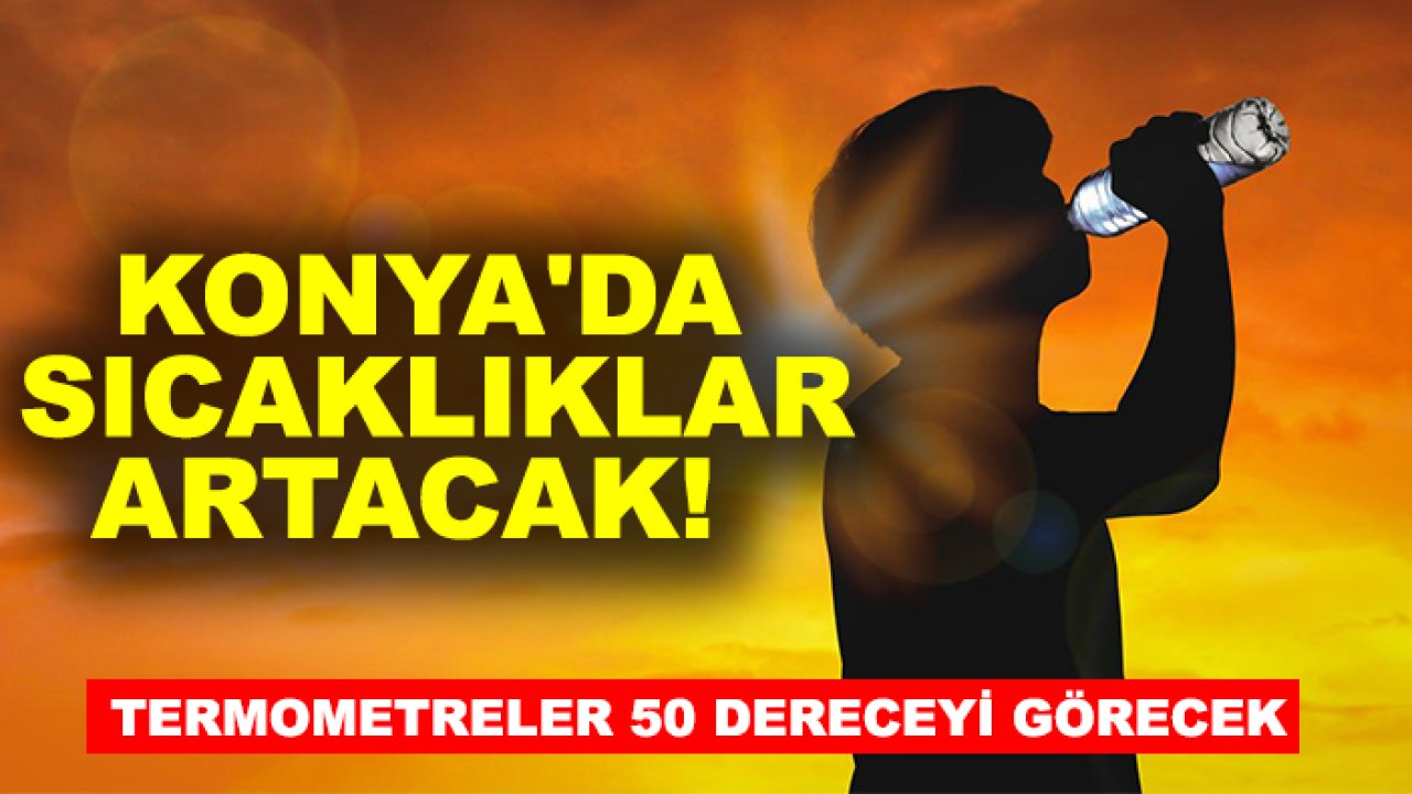 Konya'da sıcaklıklar artacak! Termometreler 50 dereceyi görecek