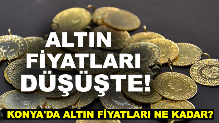 Altın fiyatları düşüşte! Konya'da altın fiyatları ne kadar?