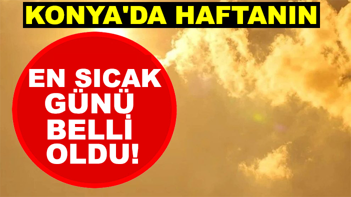 Konya'da haftanın en sıcak günü belli oldu!