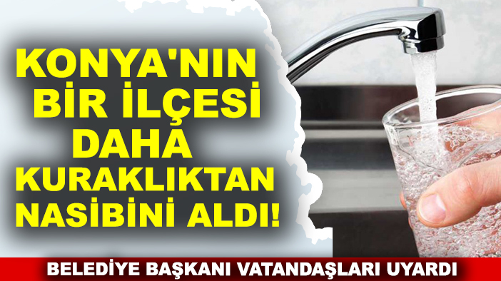 Konya'nın bir ilçesi daha kuraklıktan nasibini aldı! Belediye başkanı vatandaşları uyardı