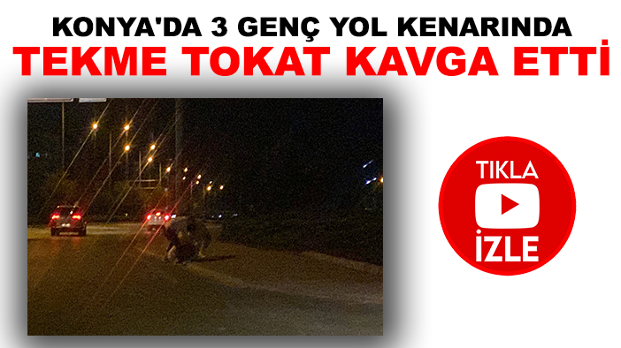 Konya'da 3 genç yol kenarında tekme tokat kavga etti (TIKLA-İZLE)