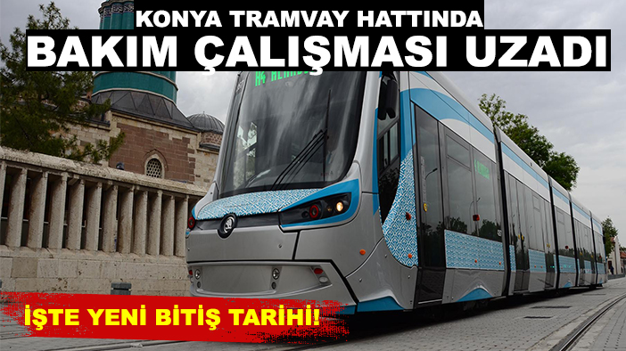 Konya tramvay hattında bakım çalışması uzadı: İşte yeni bitiş tarihi!