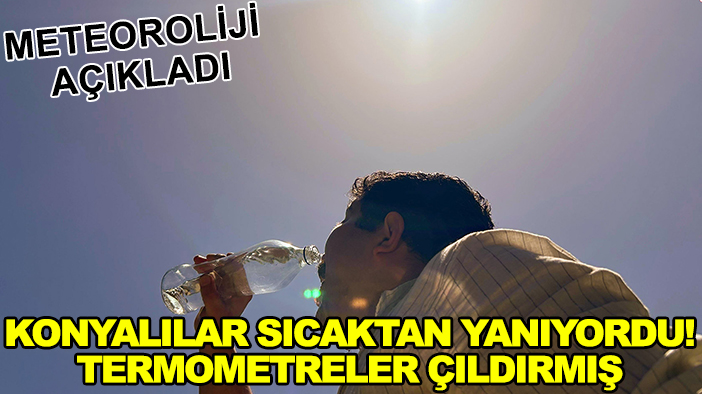 Meteoroliji açıkladı: Konyalılar sıcaktan yanıyordu! Termometreler çıldırmış