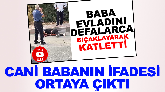 Oğlunu defalarca kez bıçaklayarak öldürmüştü: Cani babanın ifadesi ortaya çıktı