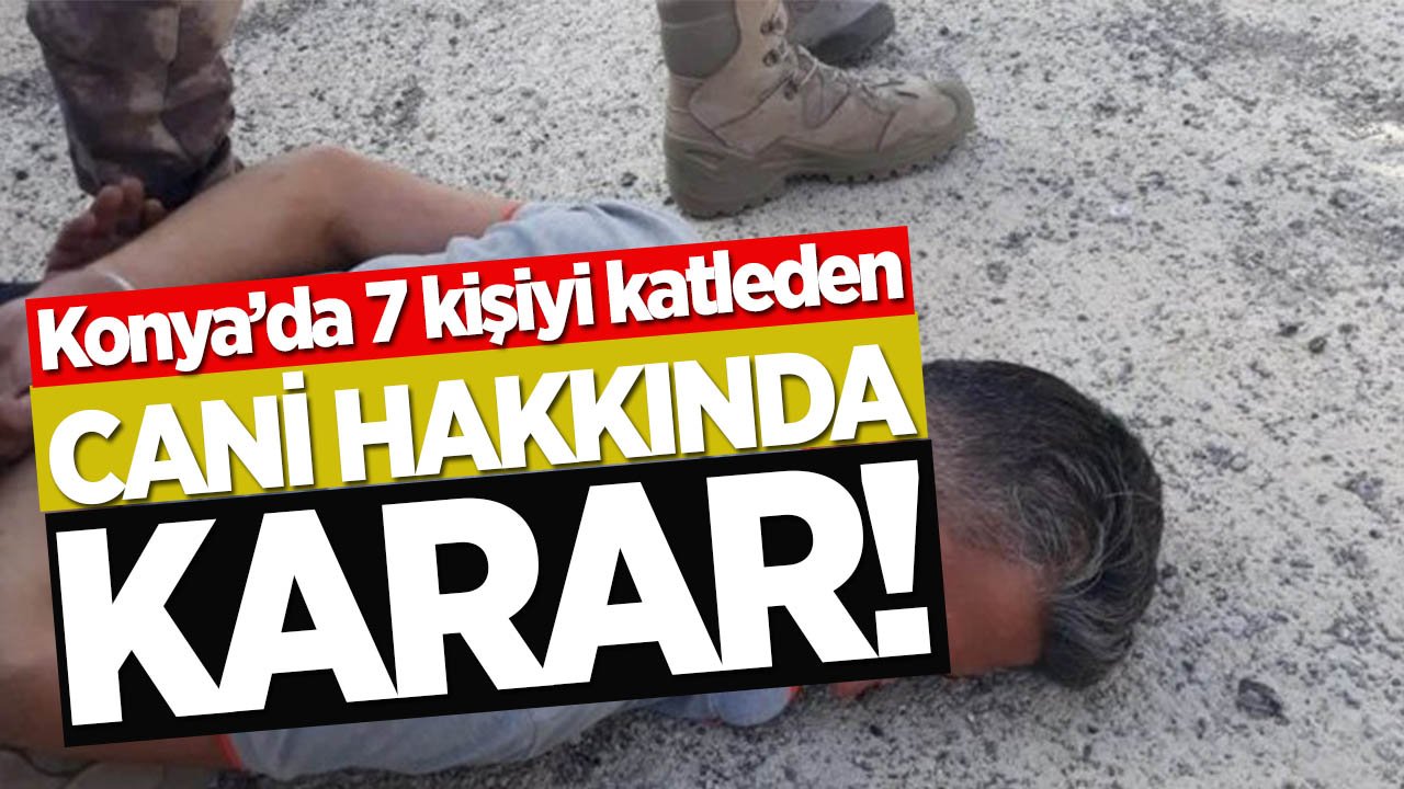 Konya'da 7 kişiyi katleden caniye ceza yağdı!