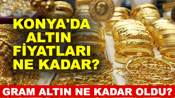 Konya'da altın fiyatları ne kadar? Gram altın ne kadar oldu?