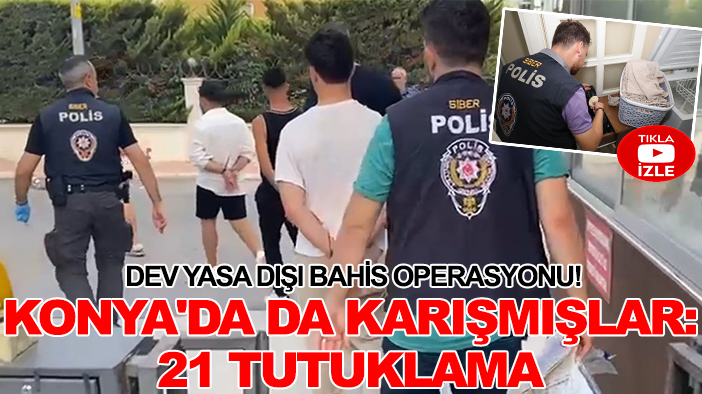 Dev yasa dışı bahis operasyonu! Konya'da da karışmışlar: 21 tutuklama