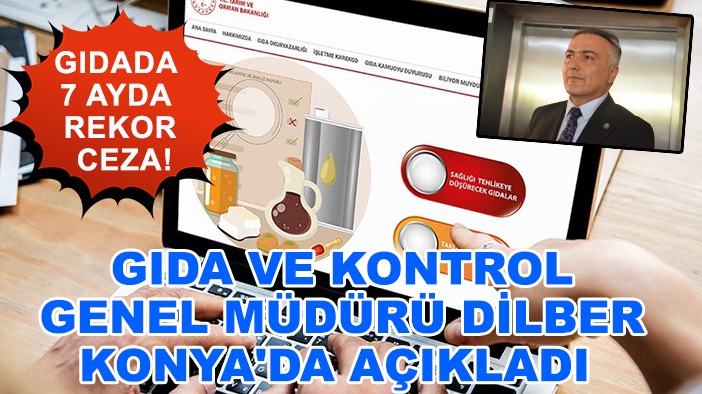 Gıdada 7 ayda rekor ceza! Gıda ve Kontrol Genel Müdürü Dİlber Konya'da açıkladı