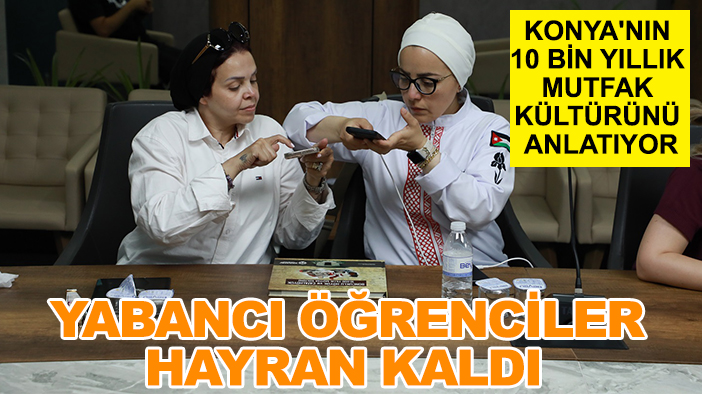 Konya'nın 10 bin yıllık mutfak kültürünü anlatıyor: Yabancı öğrenciler hayran kaldı