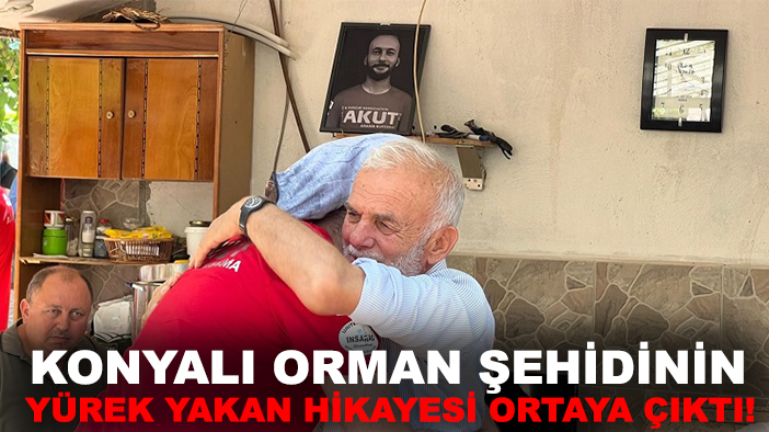 Konyalı orman şehidinin yürek yakan hikayesi ortaya çıktı!