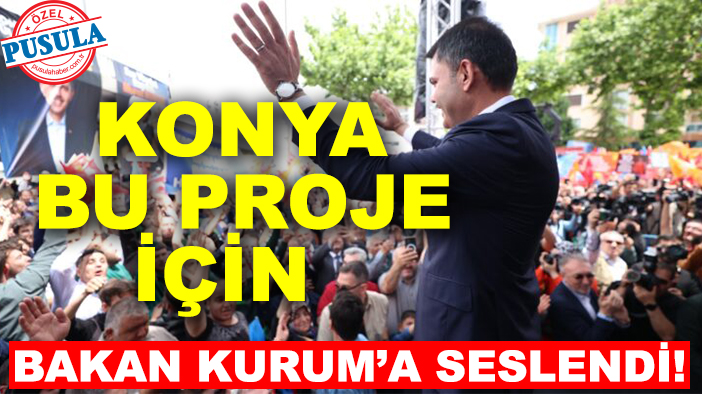 Konya bu proje için Bakan Kurum’a seslendi!