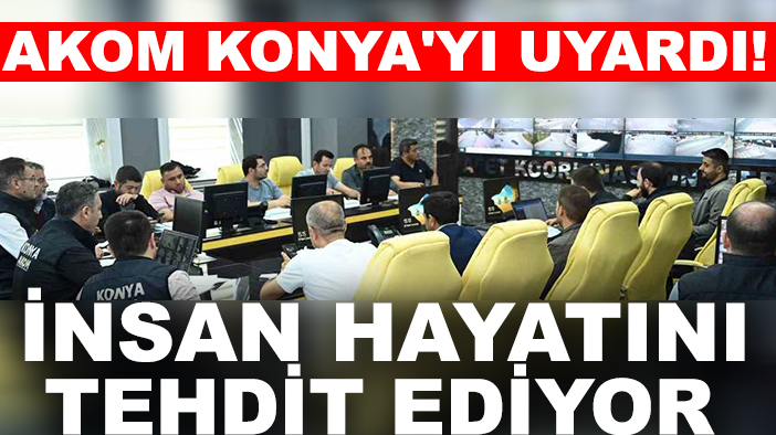 AKOM Konya'yı uyardı! "İnsan hayatını tehdit ediyor"