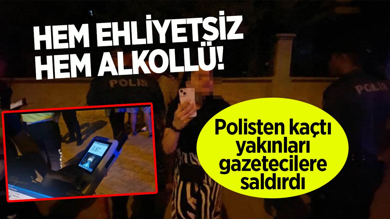Hem ehliyetsiz, hem de alkollü! Polisten kaçtı, yakınları gazetecilere saldırdı