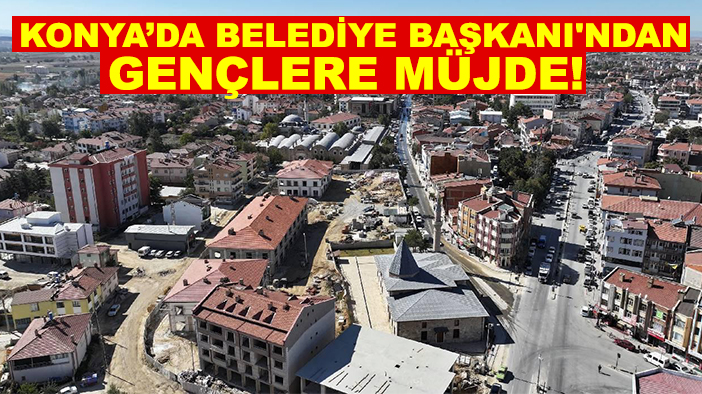 Konya’da Belediye Başkanı'ndan gençlere müjde!