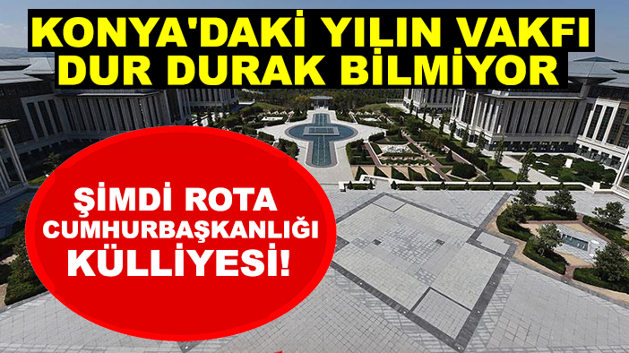 Konya'daki yılın vakfı dur durak bilmiyor: Şimdi rota Cumhurbaşkanlığı Külliyesi!