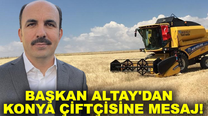 Başkan Altay'dan Konya çiftçisine mesaj!