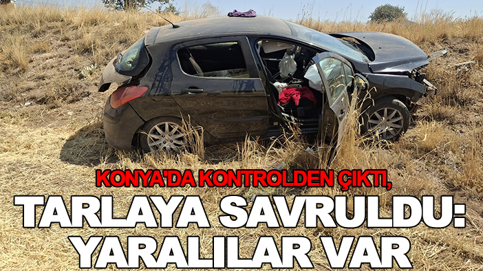 Konya'da kontrolden çıktı, tarlaya savruldu: Yaralılar var