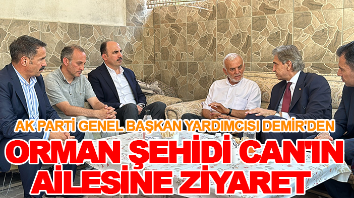 AK Parti Genel Başkan Yardımcısı Demir'den Orman Şehidi Can'ın ailesine ziyaret