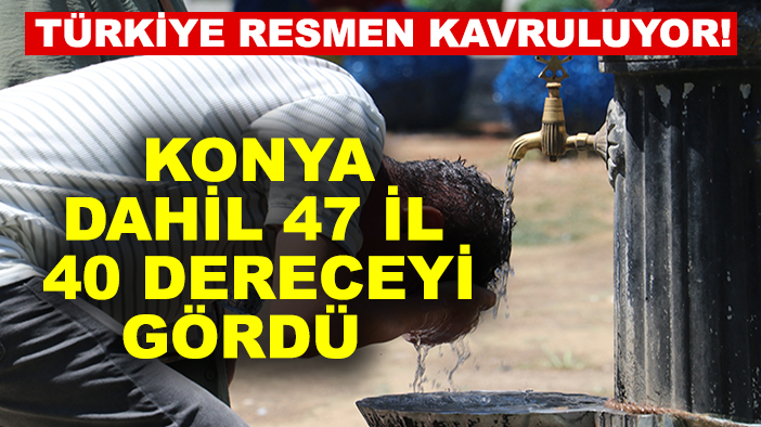 Türkiye resmen kavruluyor! Konya dahil 47 il 40 dereceyi gördü