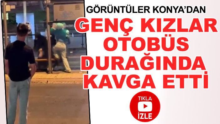 Görüntüler Konya'dan: Genç kızlar otobüs durağında kavga etti (TIKLA&İZLE)