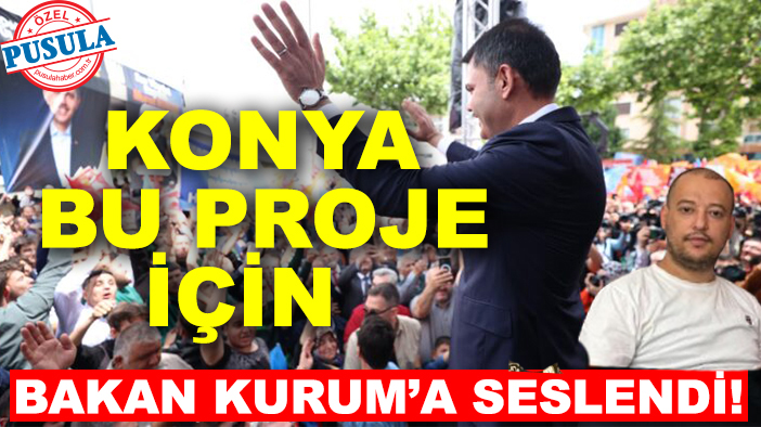 Konya bu proje için Bakan Kurum’a seslendi!
